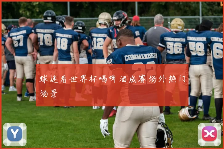 球迷看世界杯喝啤酒成赛场外热门场景