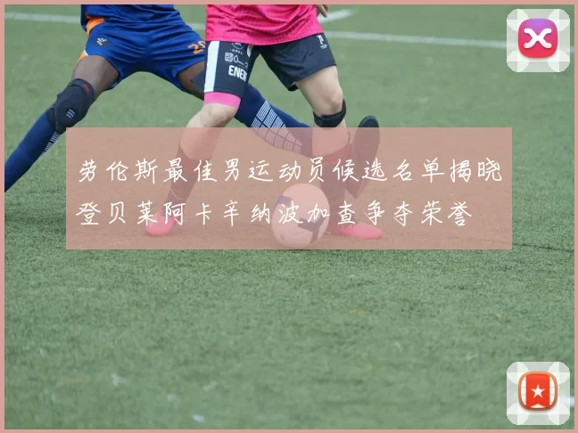 劳伦斯最佳男运动员候选名单揭晓登贝莱阿卡辛纳波加查争夺荣誉