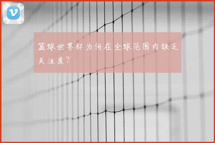 篮球世界杯为何在全球范围内缺乏关注度?