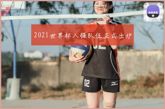 2021世界杯八强队伍正式出炉