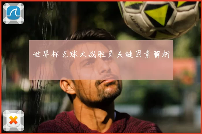 世界杯点球大战胜负关键因素解析