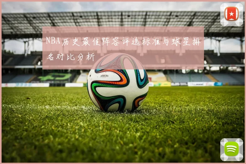 NBA历史最佳阵容评选标准与球星排名对比分析