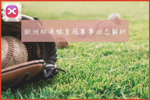欧洲杯滚球皇冠赛事动态解析