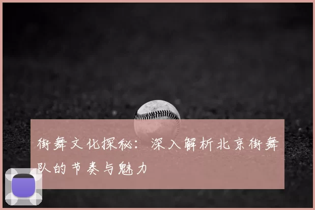 街舞文化探秘：深入解析北京街舞队的节奏与魅力
