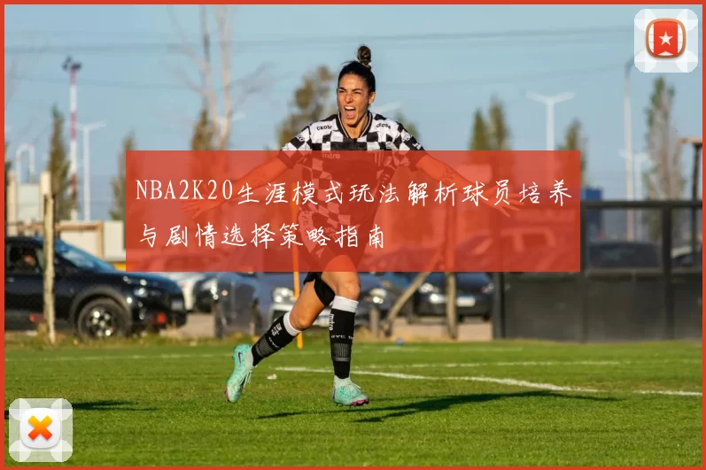 NBA2K20生涯模式玩法解析球员培养与剧情选择策略指南