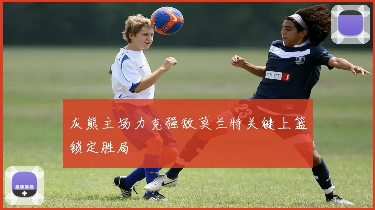 灰熊主场力克强敌莫兰特关键上篮锁定胜局