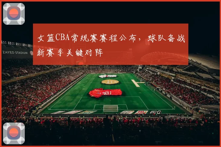 女篮CBA常规赛赛程公布,球队备战新赛季关键对阵