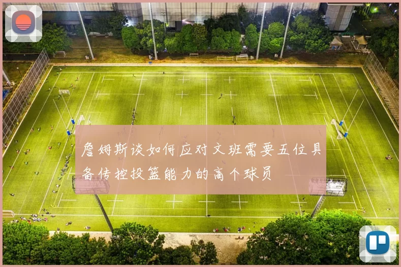 詹姆斯谈如何应对文班需要五位具备传控投篮能力的高个球员