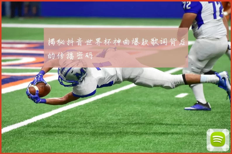 揭秘抖音世界杯神曲爆款歌词背后的传播密码