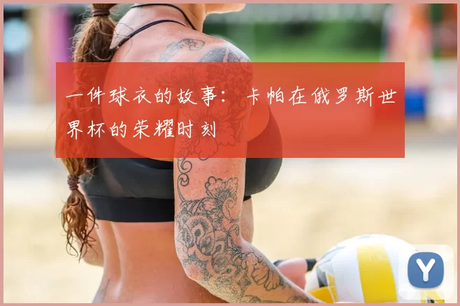 一件球衣的故事:卡帕在俄罗斯世界杯的荣耀时刻
