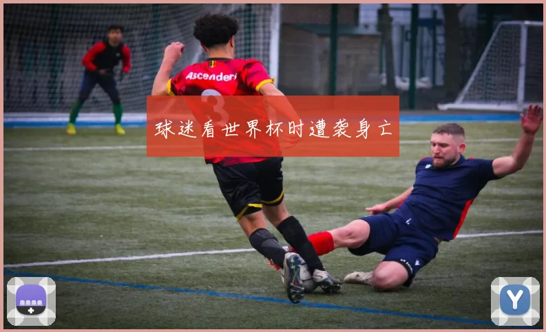 球迷看世界杯时遭袭身亡